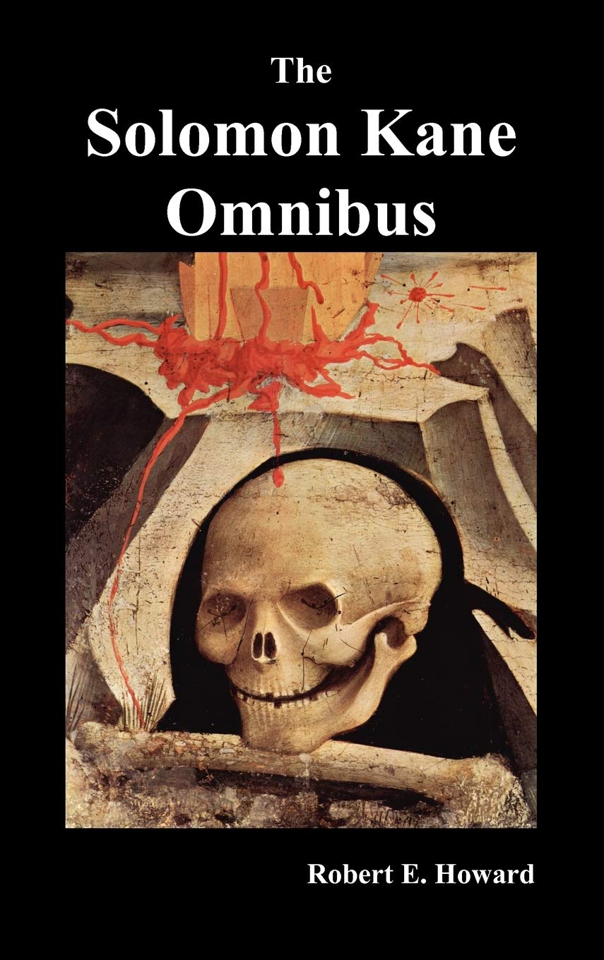 The Solomon Kane Omnibus: Skulls in the Stars, the Footfalls Within, the Moon of Skulls, the Hills of the Dead, Wings in the Nig