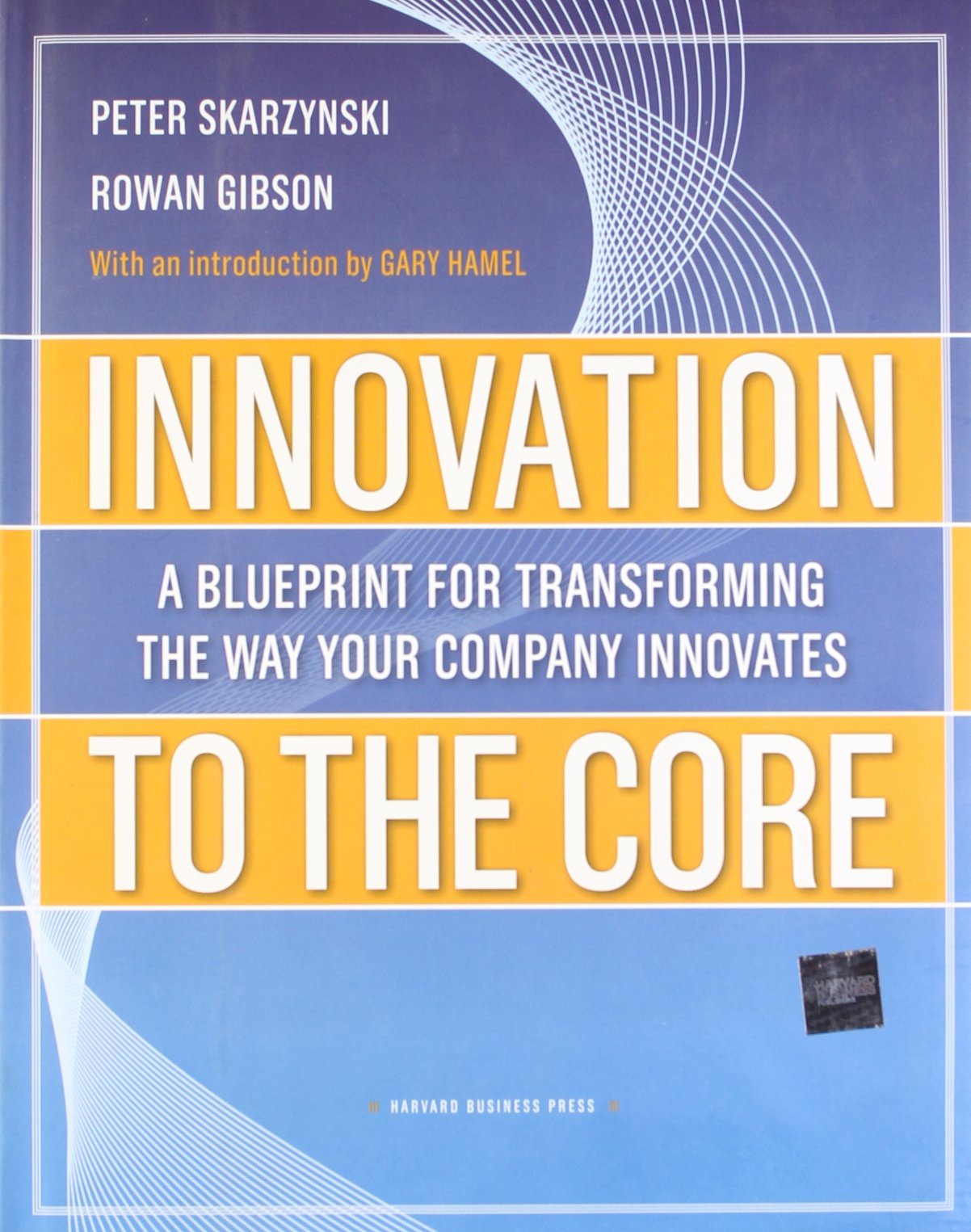 Innovation to the Core: A Blueprint for Transforming the Way Your Company Innovates