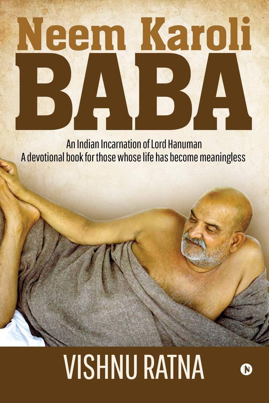 Neem Karoli Baba : An Indian Incarnation Of Lord Hanuman A Devotional Book For Those Whose Life Has Become Meaningless