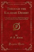 Through the Kalahari Desert: A Narrative of a Journey with Gun Camera, and NoteBook to Lake nGami and Back (Classic Reprint)