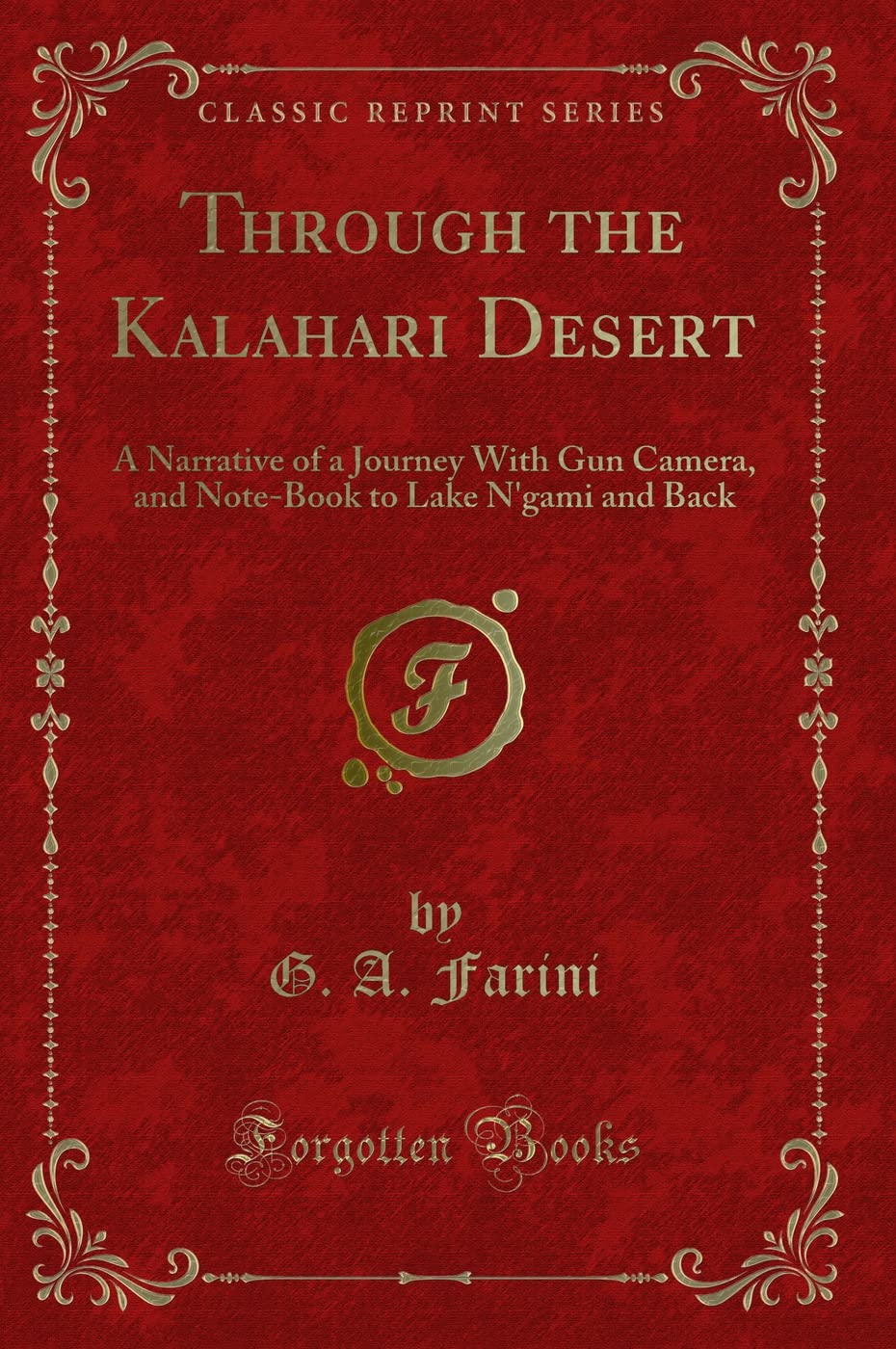 Through the Kalahari Desert: A Narrative of a Journey with Gun Camera, and NoteBook to Lake nGami and Back (Classic Reprint)