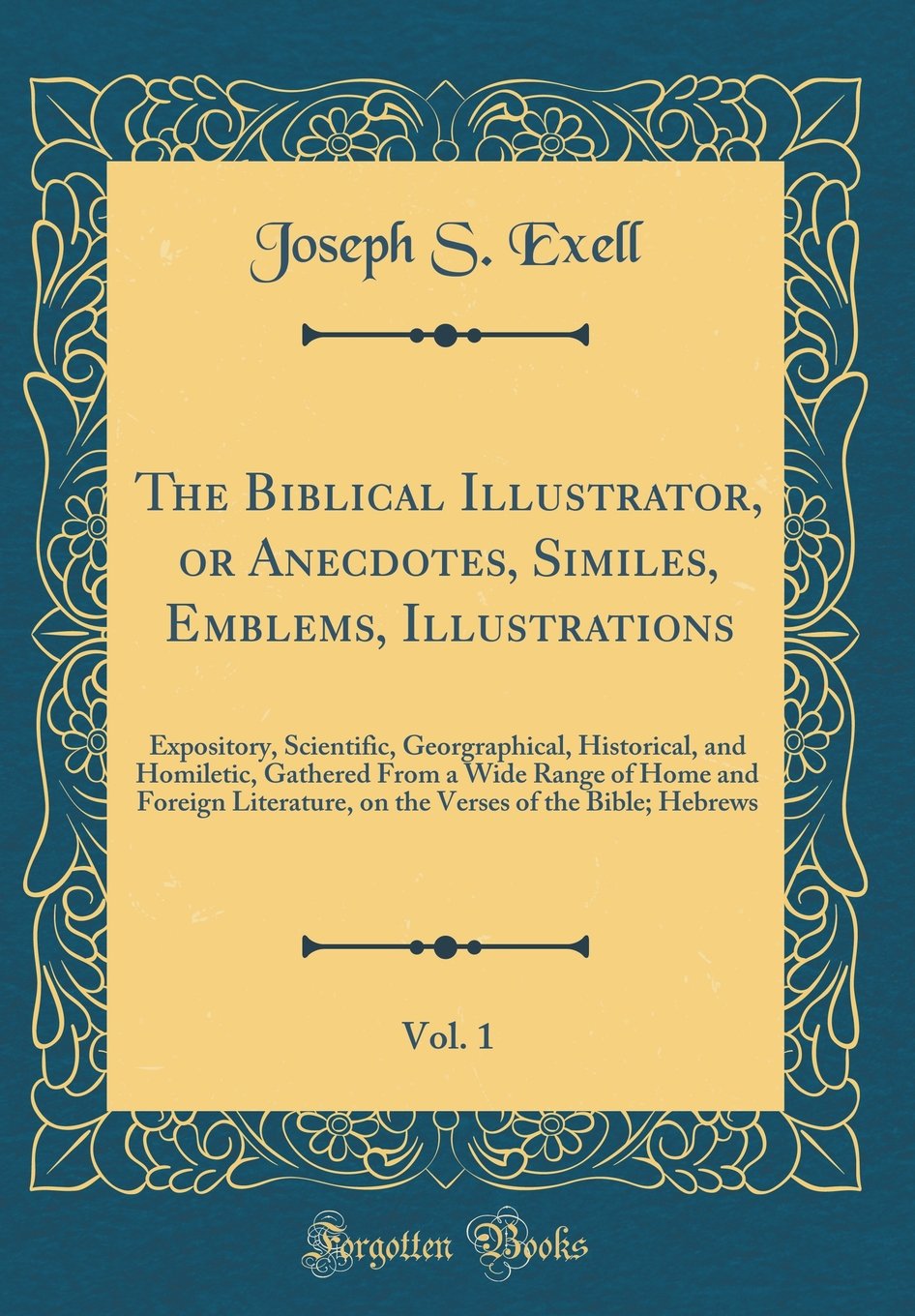The Biblical Illustrator, or Anecdotes, Similes, Emblems, Illustrations, Vol. 1: Expository, Scientific, Georgraphical, Historic