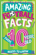 Amazing Football Facts Every 10 Year Old Needs to Know: A hilarious new illustrated football trivia book, the perfect companion 