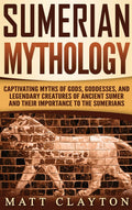 Sumerian Mythology: Captivating Myths of Gods, Goddesses, and Legendary Creatures of Ancient Sumer and Their Importance to the S