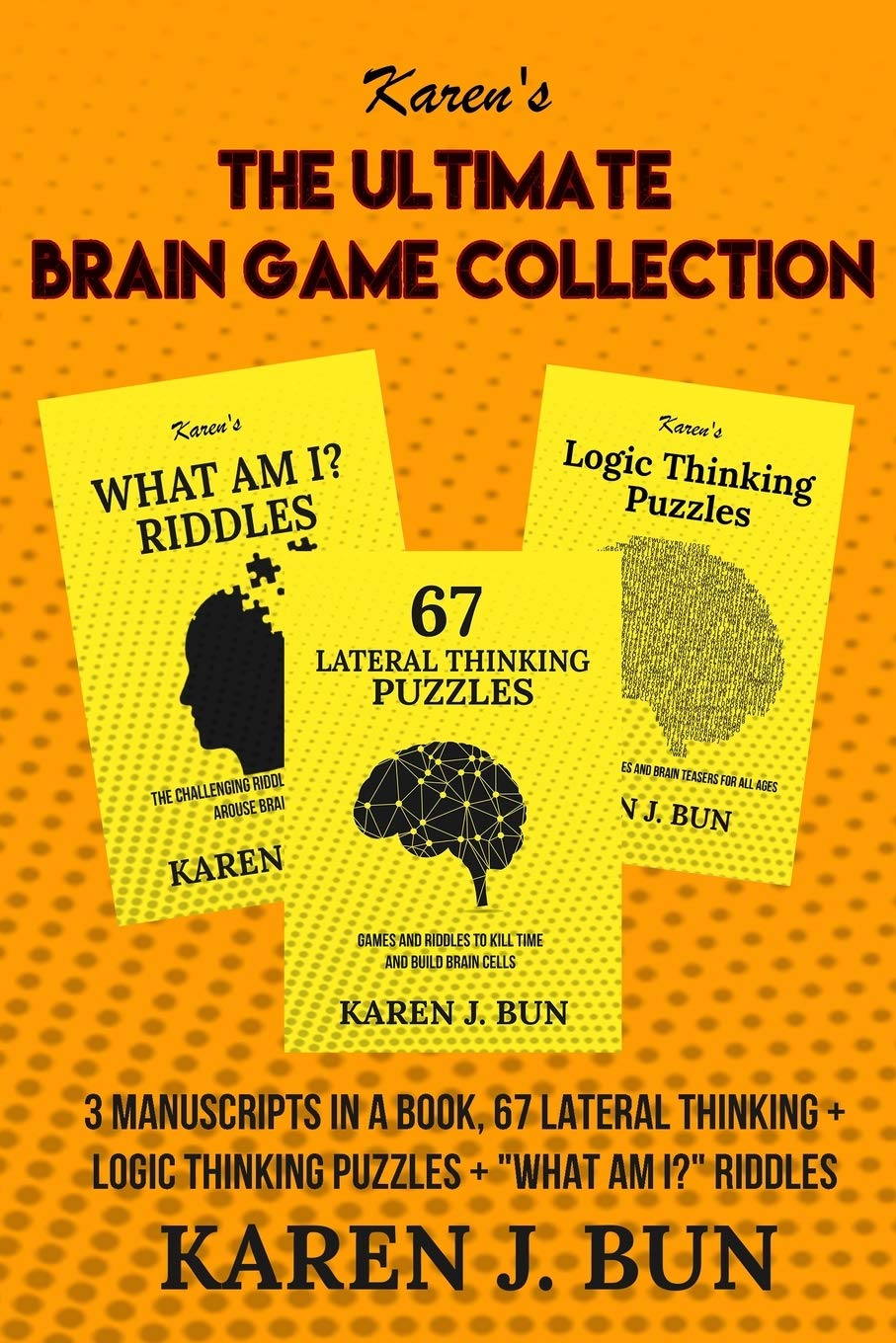 The Ultimate Brain Game Collection: 3 Manuscripts In A Book, 67 Lateral Thinking + Logic Thinking Puzzles + What Am I? Riddles