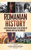 Romanian History: A Captivating Guide To The History Of Romania And Vlad The Impaler
