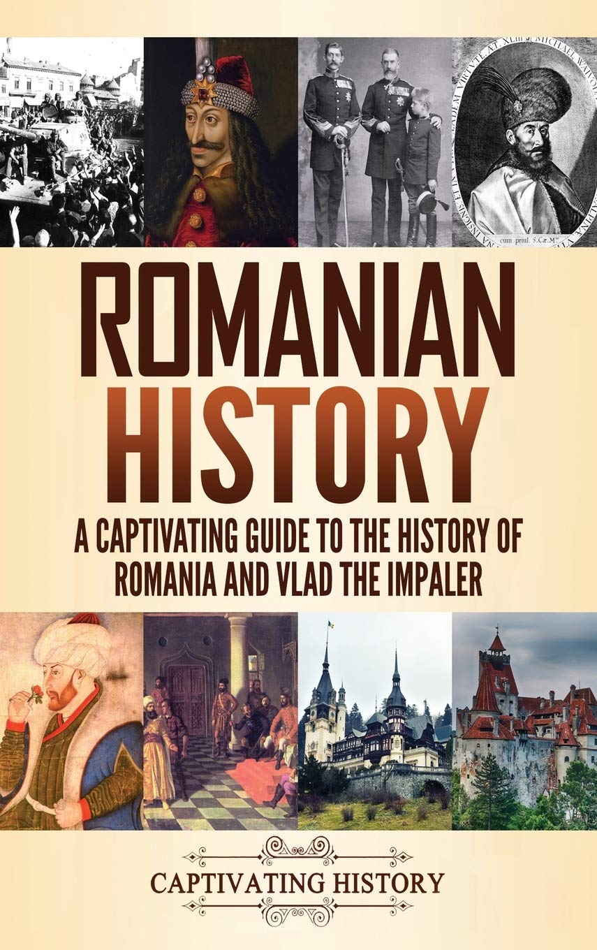 Romanian History: A Captivating Guide To The History Of Romania And Vlad The Impaler