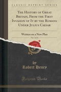The History of Great Britain, from the First Invasion of It by the Romans Under Julius Caesar, Vol. 7 of 12: Written on a New Pl