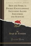 Iron and Steel (a Pocket Encyclopedia) Including Allied Industries and Sciences (Classic Reprint)