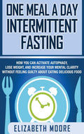 One Meal a Day Intermittent Fasting: How You Can Activate Autophagy, Lose Weight, and Increase Your Mental Clarity Without Feeli