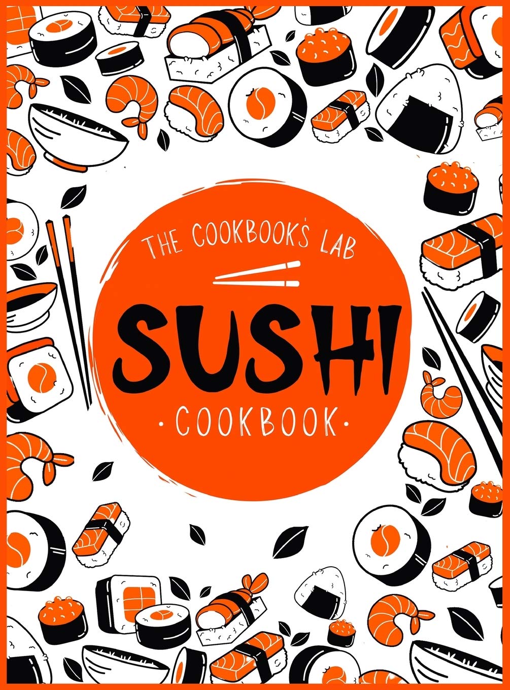 Sushi Cookbook: The StepbyStep Sushi Guide for beginners with easy to follow, healthy, and Tasty recipes. How to Make Sushi at