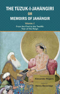 The TuzukIJahangiri Or Memoirs Of Jahangir: From The First To The Twelfth Year Of His Reign: Vol. 1