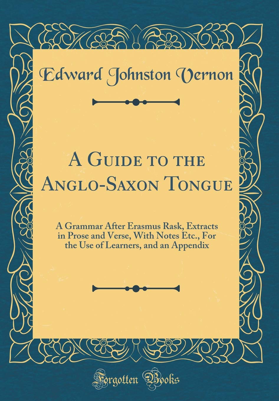 A Guide to the AngloSaxon Tongue: A Grammar After Erasmus Rask, Extracts in Prose and Verse, With Notes Etc., For the Use of Le