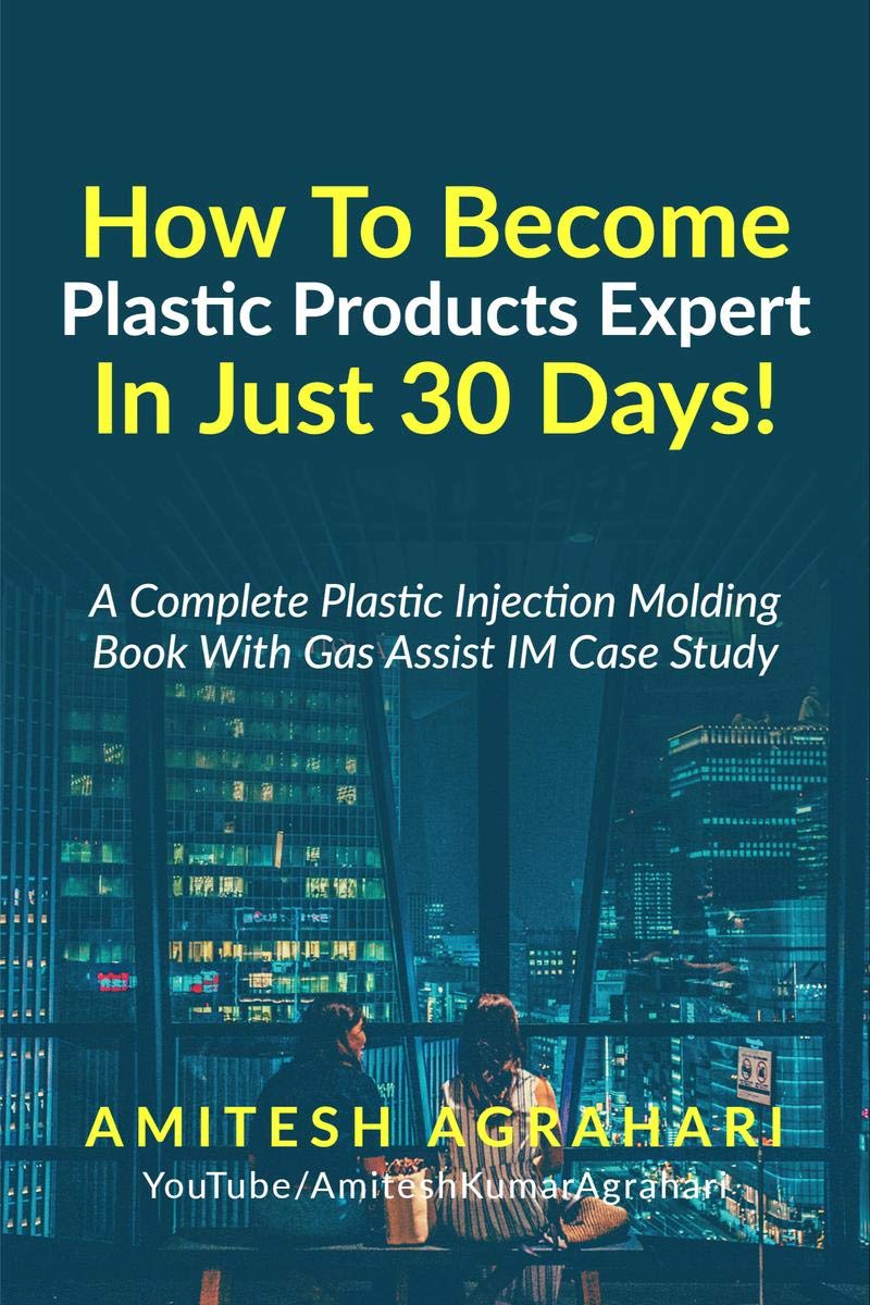 How To Become Plastic Products Expert In Just 30 Days! : A Complete Plastic Injection Molding Book With Gas Assist Injection Mol