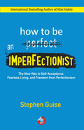 How to Be an Imperfectionist: The New Way to SelfAcceptance, Fearless Living, and Freedom from Perfectionism
