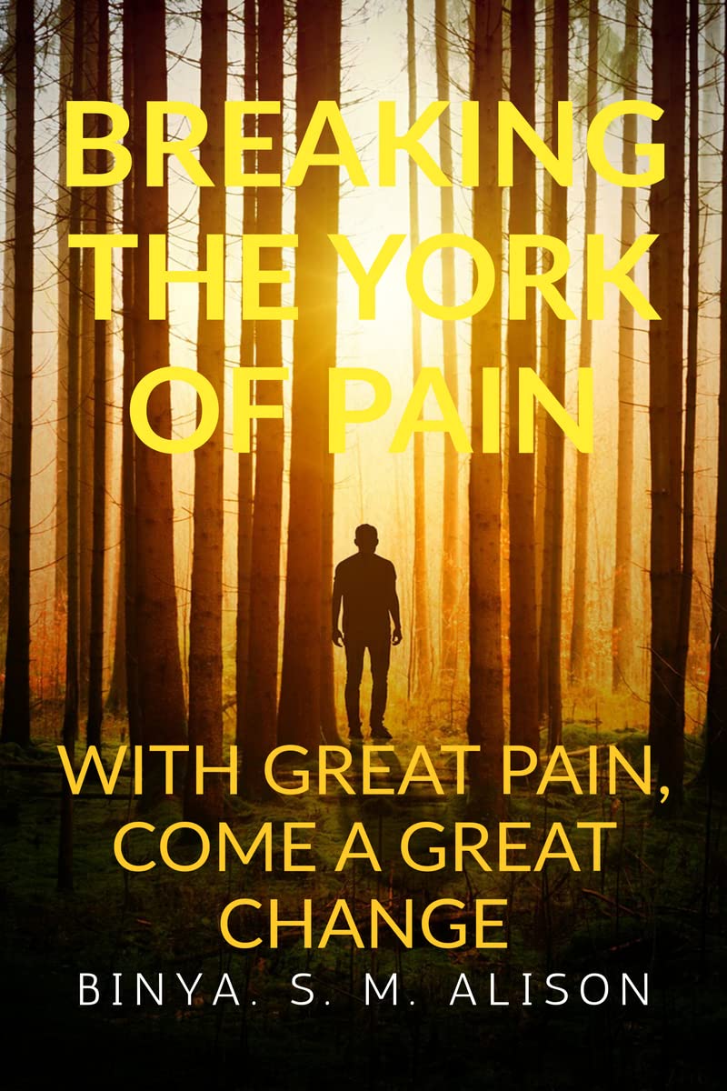 BREAKING THE YORK OF PAIN : With Great Pain  Comes a Great Changed