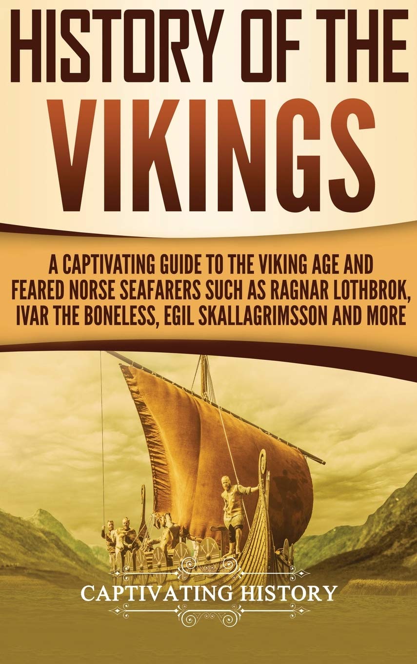 History of the Vikings: A Captivating Guide to the Viking Age and Feared Norse Seafarers Such as Ragnar Lothbrok, Ivar the Bonel