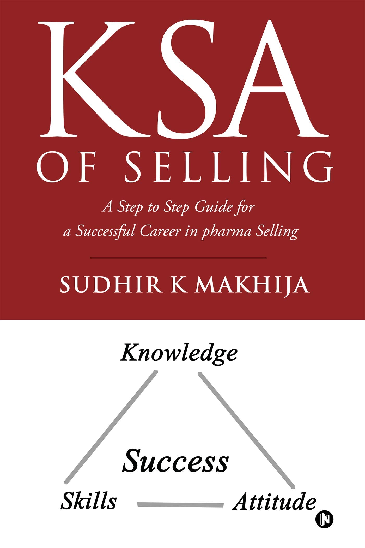 Ksa Of Selling : A Step To Step Guide For A Successful Career In Pharma Selling