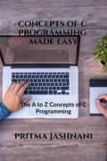 Concepts of C Programming Made Easy : From Loops, Structures, Pointers and File Handling