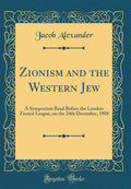 Zionism and the Western Jew: A Symposium Read Before the London Zionist League, on the 24th December, 1908 (Classic Reprint)
