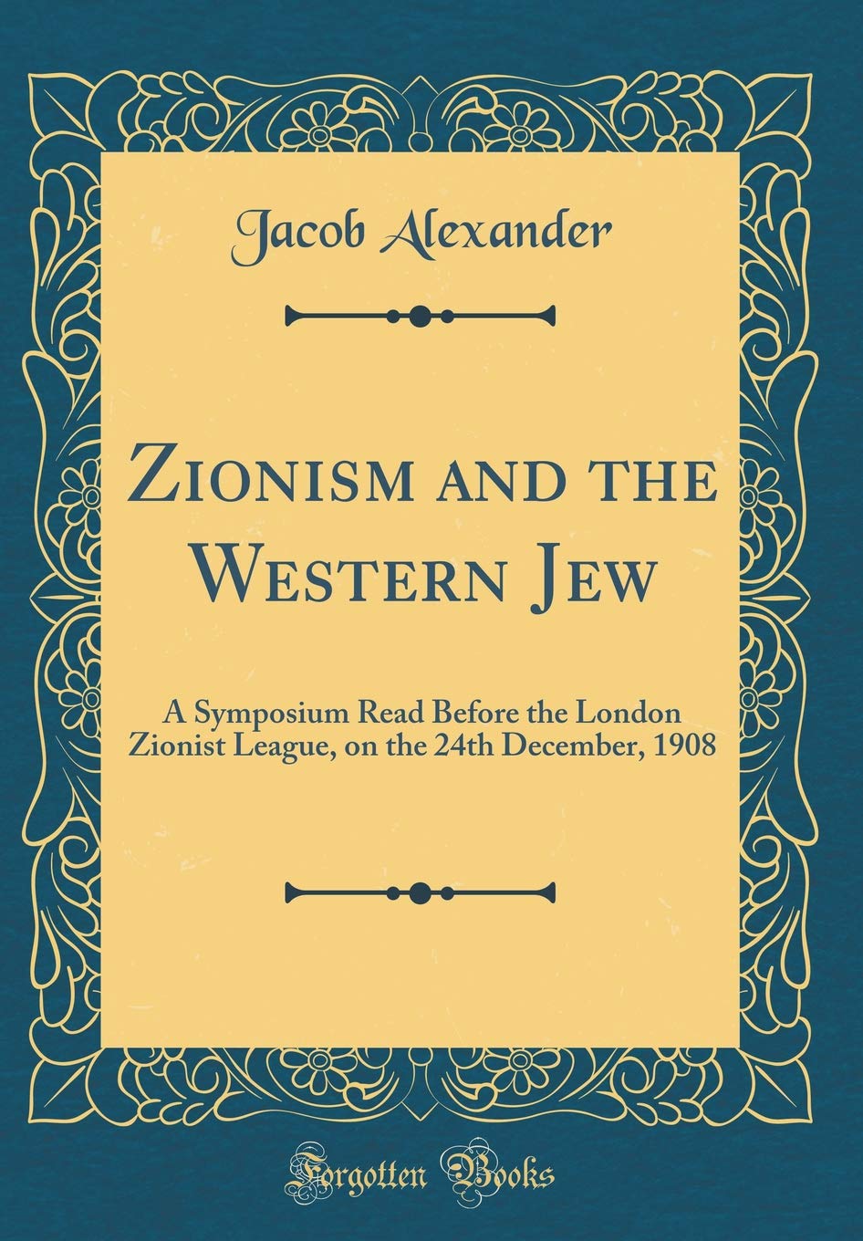 Zionism and the Western Jew: A Symposium Read Before the London Zionist League, on the 24th December, 1908 (Classic Reprint)