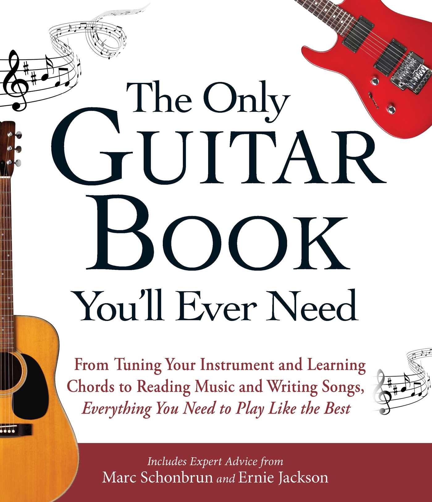 The Only Guitar Book Youll Ever Need: From Tuning Your Instrument and Learning Chords to Reading Music and Writing Songs, Every