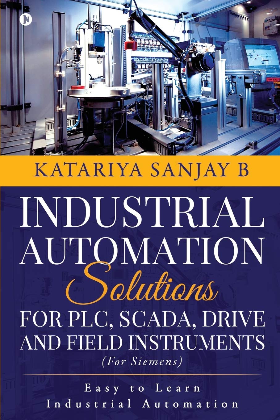 Industrial Automation Solutions For Plc, Scada, Drive And Field Instruments : Easy To Learn Industrial Automation