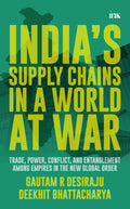 Indias Supply Chains in a World at War: Trade, Power, Conflict, and Entanglement among Empires in the New Global Order