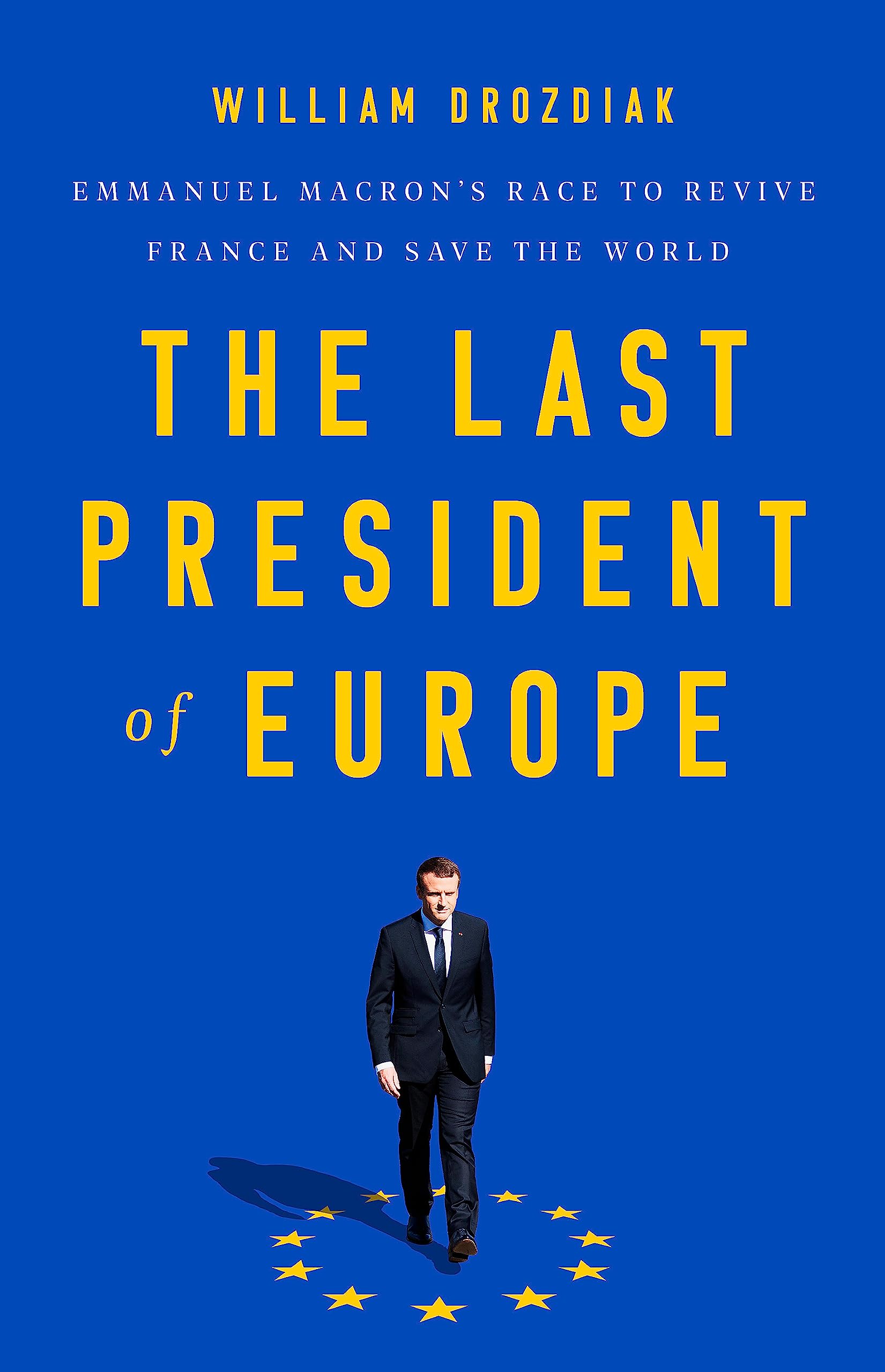 The Last President of Europe: Emmanuel Macrons Race to Revive France and Save the World