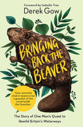 Bringing Back The Beaver: The Story Of One ManS Quest To Rewild BritainS Waterways