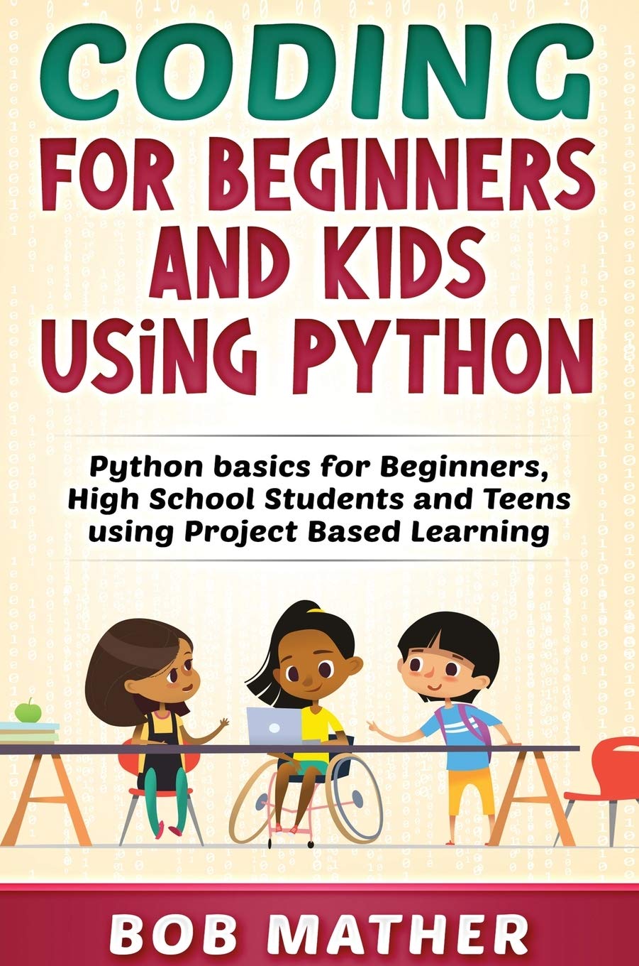 Coding for Beginners and Kids Using Python: Python Basics for Beginners, High School Students and Teens Using Project Based Lear
