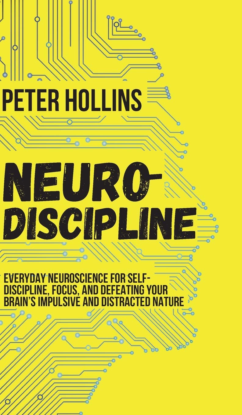 NeuroDiscipline: Everyday Neuroscience for SelfDiscipline, Focus, and Defeating Your Brains Impulsive and Distracted Nature