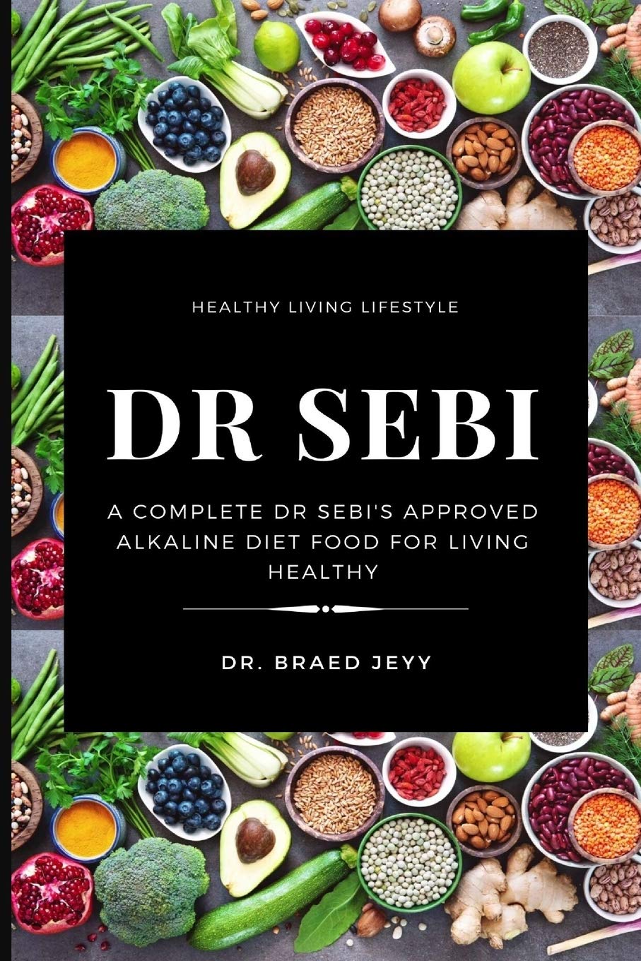 Dr Sebi: A Complete Dr Sebis Approved Alkaline Diet for Living Healthy