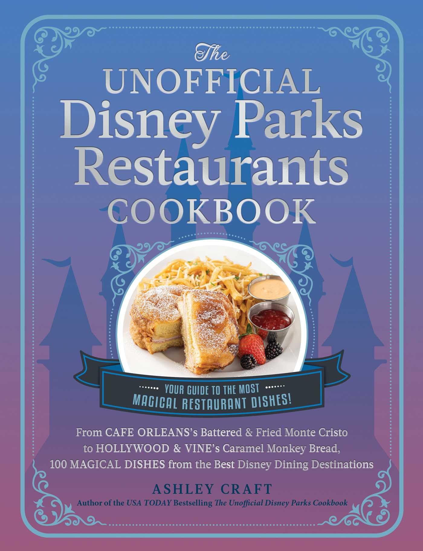The Unofficial Disney Parks Restaurants Cookbook: From Cafe Orleanss Battered & Fried Monte Cristo to Hollywood & Vines Carame