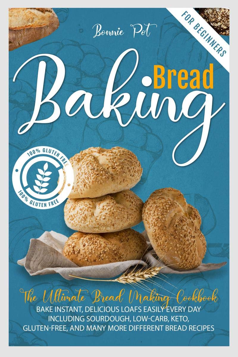 Baking Bread For Beginners : The Ultimate Bread Making Cookbook. Bake Instant, Delicious Loafs Easily Every Day | Including Sour