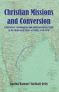 Christian Mission and Conversion: A Historical Sociological and Anthropological Study of the D epressed Castes of India, 185019