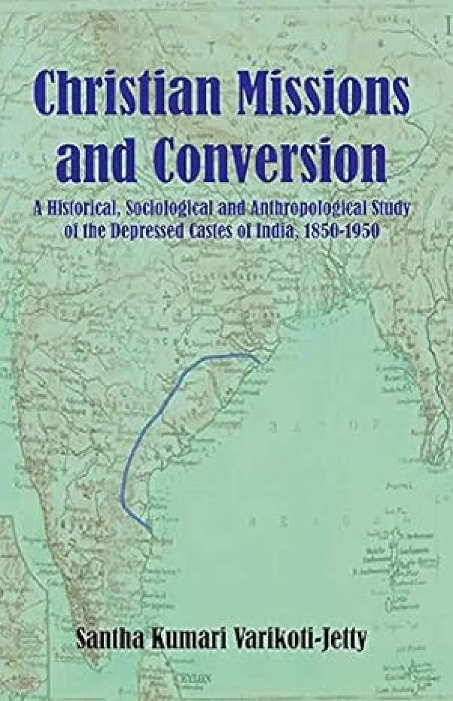 Christian Mission and Conversion: A Historical Sociological and Anthropological Study of the D epressed Castes of India, 185019