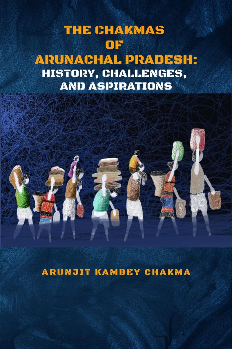 THE CHAKMAS OF ARUNACHAL PRADESH: HISTORY, CHALLENGES, AND HOPE Arunjit Kambey Chakma