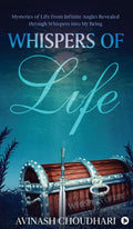 Whispers of Life: Mysteries of Life from Infinite Angles Revealed through Whispers into My Being Avinash choudhari