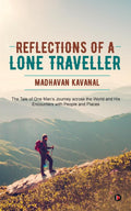Reflections of a Lone Traveller : The Tale of One Mans Journey across the World and His Encounters with People and Places
