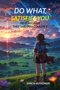 DO WHAT SATISFIES YOU: DO IT BECAUSE THEY SAID YOU COULDNT