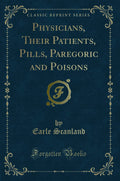 Physicians, Their Patients, Pills, Paregoric and Poisons (Classic Reprint)