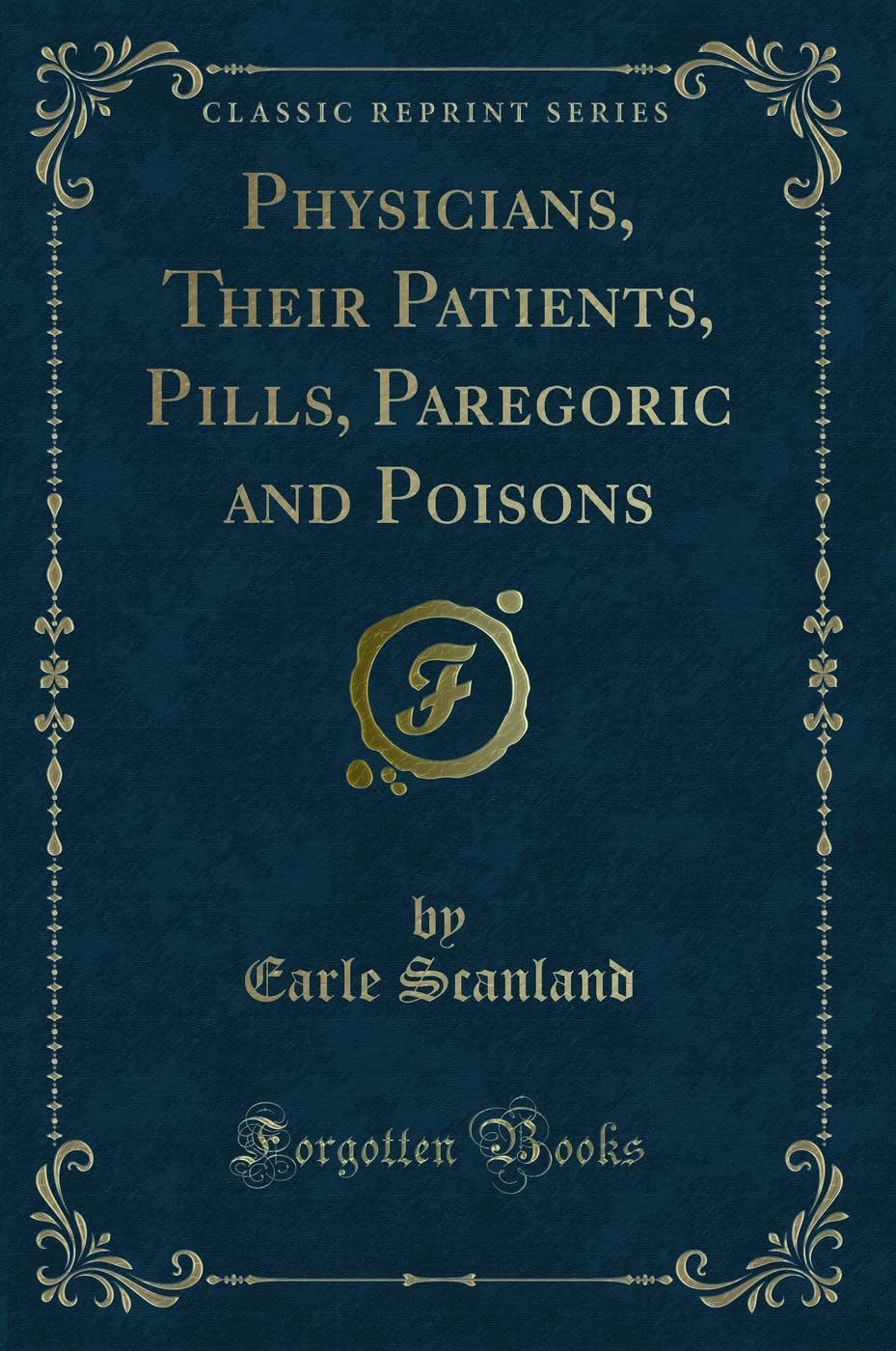 Physicians, Their Patients, Pills, Paregoric and Poisons (Classic Reprint)