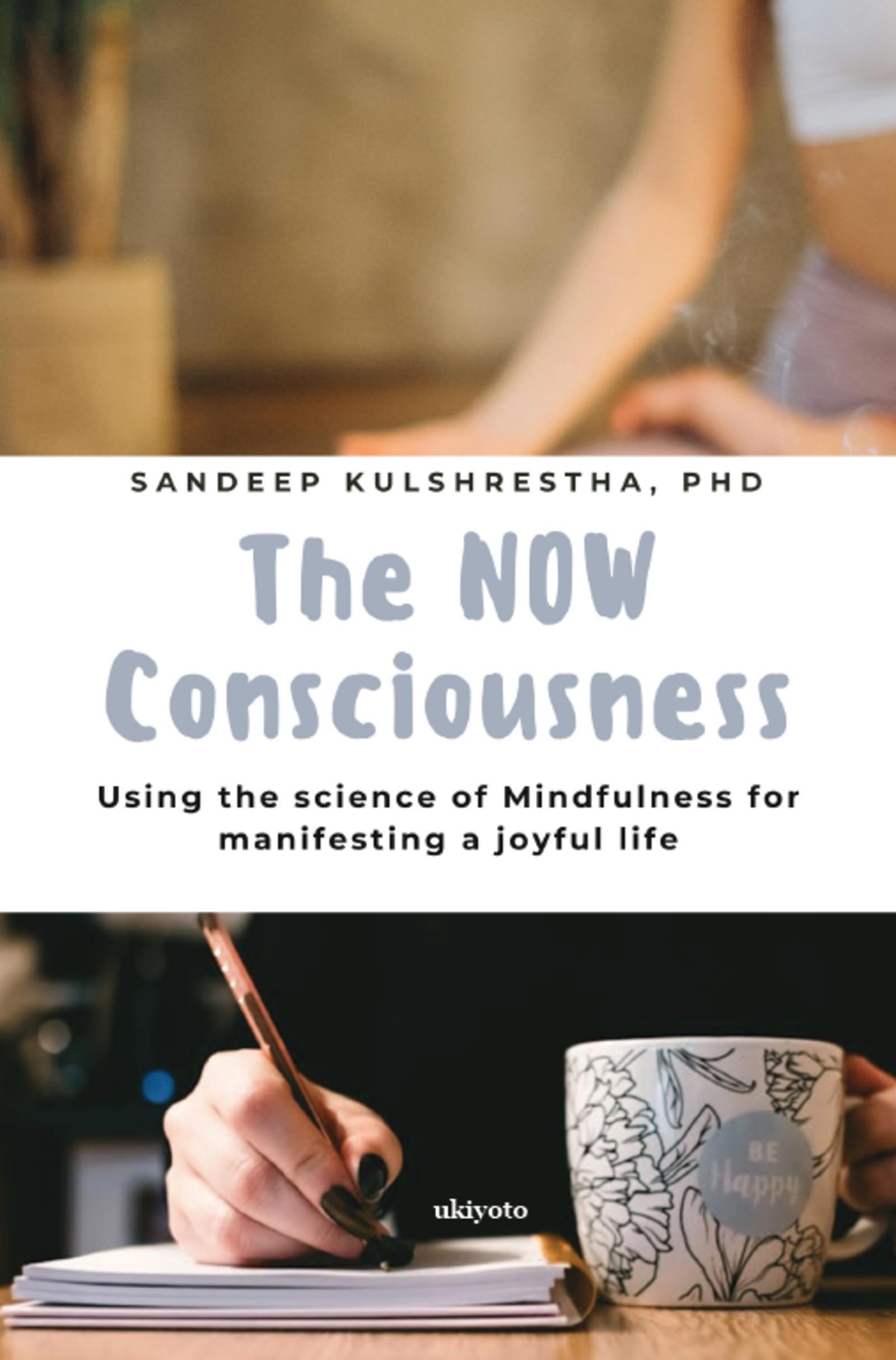 The NOW Consciousness Using the Science of Mindfulness for Manifesting a Joyful Life