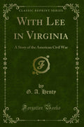 With Lee In Virginia: A Story Of The American Civil War (Classic Reprint)