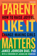 Parent Like It Matters: How to Raise Joyful, ChangeMaking Girls