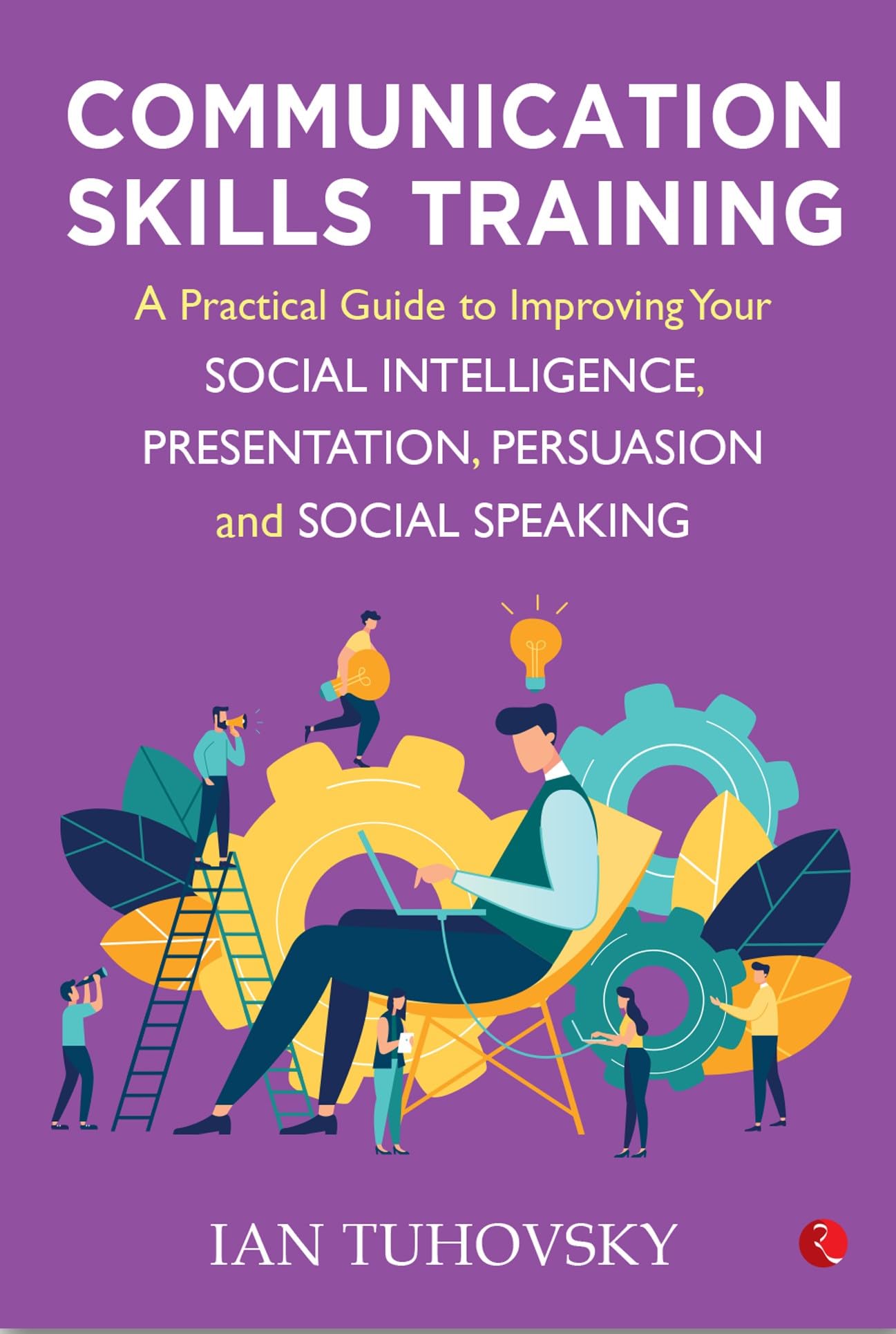 Communication Skills Training: A Practical Guide To Improving Your Social Intelligence, Presentation And Social Speaking