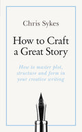 How to Craft a Great Story: How to master plot, structure and form in your creative writing (Teach Yourself)
