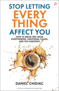 Stop Letting Everything Affect You: How To Break Free From Overthinking, Emotional Chaos, And SelfSabotage