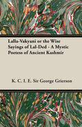 LallaVakyani or the Wise Sayings of LalDed  A Mystic Poetess of Ancient Kashmir